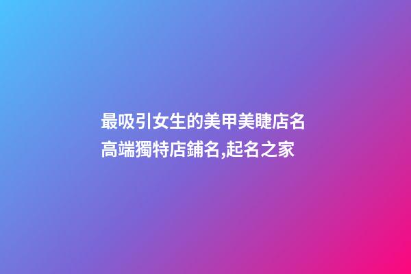 最吸引女生的美甲美睫店名 高端獨特店鋪名,起名之家-第1張-店鋪起名-玄機派